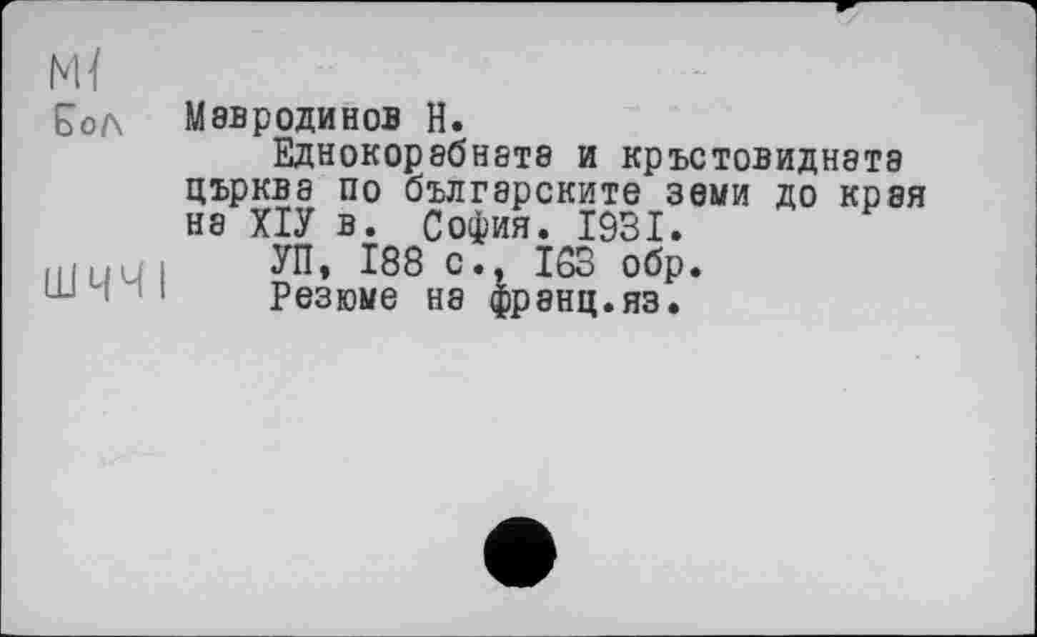 ﻿Сол Мэвродинов Н.
Еднокорабнатз и кръстовиднэтэ църква по бъдгзрските земи до края нз ХІУ в. София. 1931.
Hjuu і £П» Ï88 с., 163 обр.
Резюме на франц.яз.